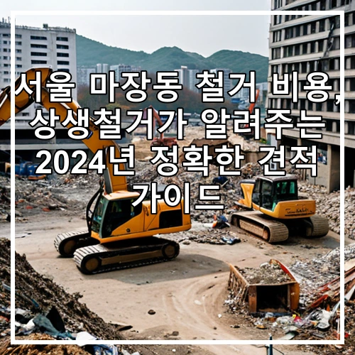 서울 마장동 철거 비용, 상생철거가 알려주는 2024년 정확한 견적 가이드