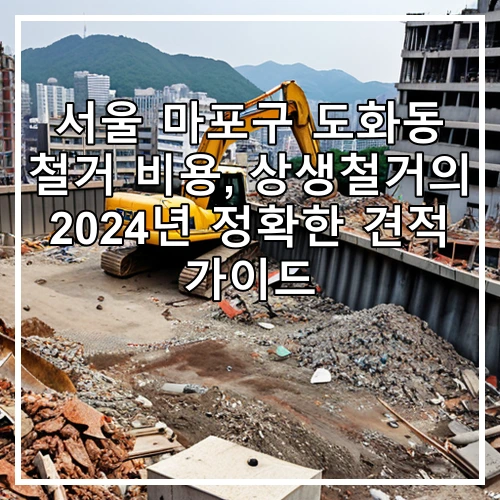 서울 마포구 도화동 철거 비용, 상생철거의 2024년 정확한 견적 가이드