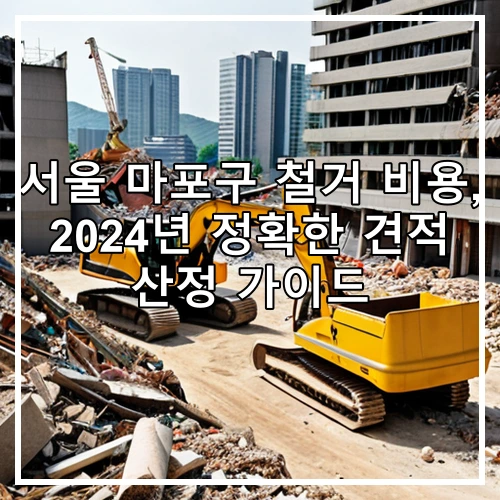 서울 마포구 철거 비용, 2024년 정확한 견적 산정 가이드