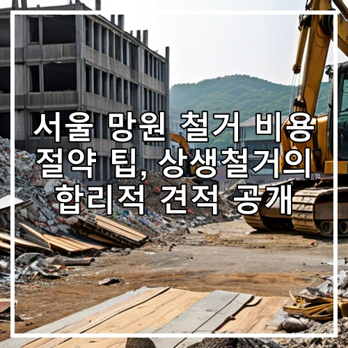서울 망원 철거 비용 절약 팁, 상생철거의 합리적 견적 공개