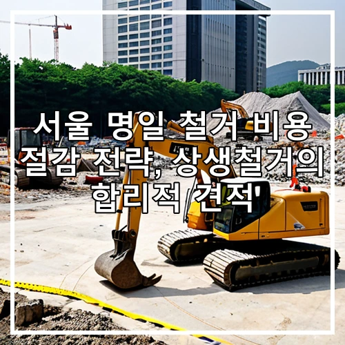 서울 명일 철거 비용 절감 전략, 상생철거의 합리적 견적
