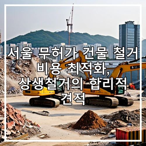 서울 무허가 건물 철거 비용 최적화, 상생철거의 합리적 견적