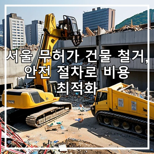 서울 무허가 건물 철거, 안전 절차로 비용 최적화