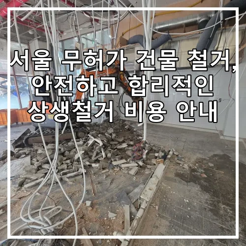 서울 무허가 건물 철거, 안전하고 합리적인 상생철거 비용 안내