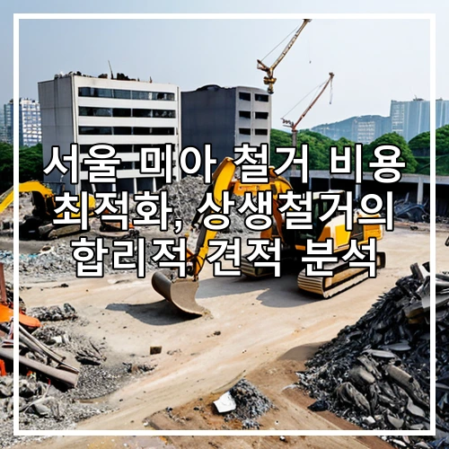 서울 미아 철거 비용 최적화, 상생철거의 합리적 견적 분석