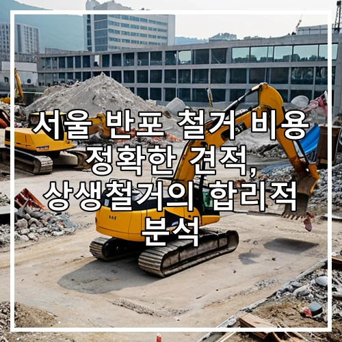 서울 반포 철거 비용 정확한 견적, 상생철거의 합리적 분석
