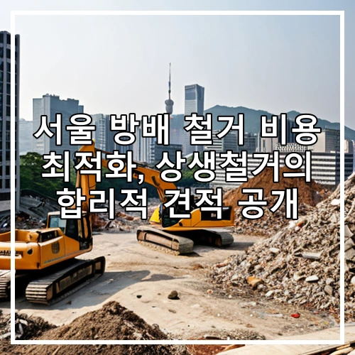 서울 방배 철거 비용 최적화, 상생철거의 합리적 견적 공개