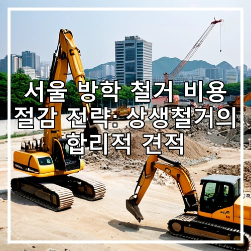 서울 방학 철거 비용 절감 전략: 상생철거의 합리적 견적