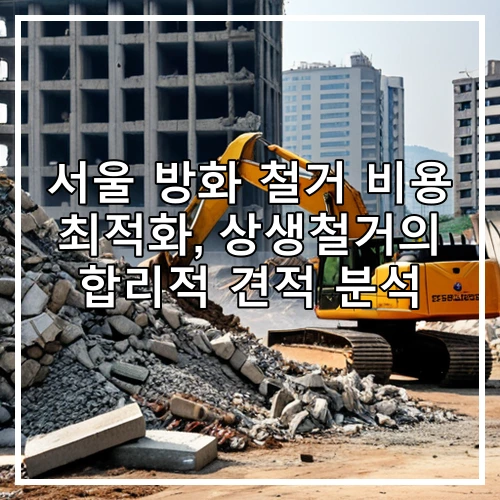 서울 방화 철거 비용 최적화, 상생철거의 합리적 견적 분석