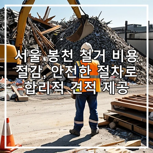 서울 봉천 철거 비용 절감, 안전한 절차로 합리적 견적 제공
