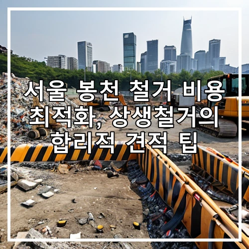 서울 봉천 철거 비용 최적화, 상생철거의 합리적 견적 팁