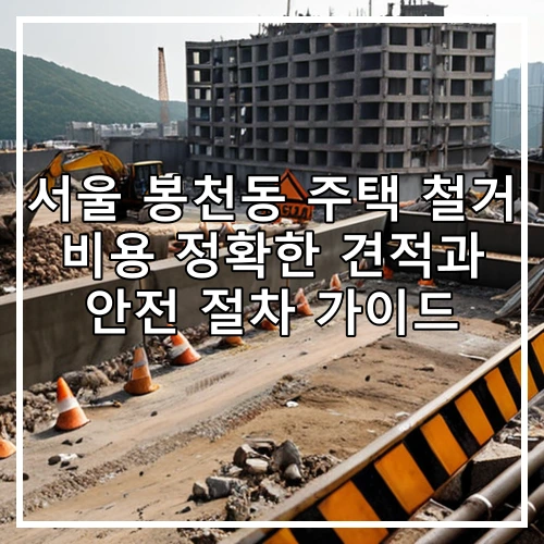 서울 봉천동 주택 철거 비용 정확한 견적과 안전 절차 가이드