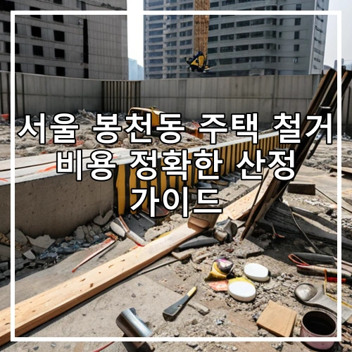 서울 봉천동 주택 철거 비용 정확한 산정 가이드