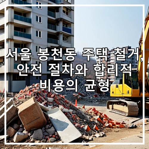 서울 봉천동 주택 철거, 안전 절차와 합리적 비용의 균형