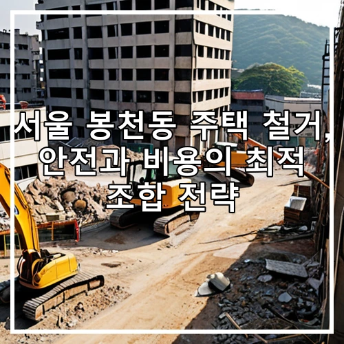 서울 봉천동 주택 철거, 안전과 비용의 최적 조합 전략