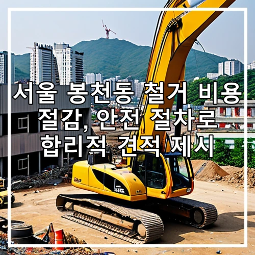 서울 봉천동 철거 비용 절감, 안전 절차로 합리적 견적 제시