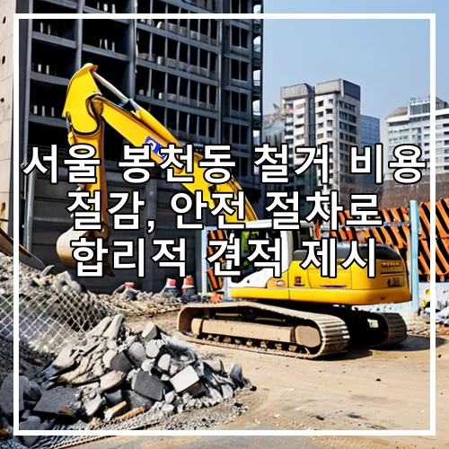 서울 봉천동 철거 비용 절감, 안전 절차로 합리적 견적 제시