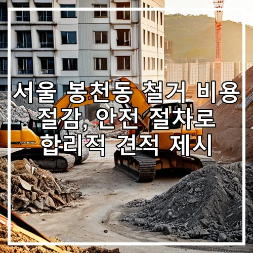 서울 봉천동 철거 비용 절감, 안전 절차로 합리적 견적 제시