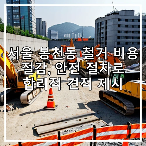 서울 봉천동 철거 비용 절감, 안전 절차로 합리적 견적 제시