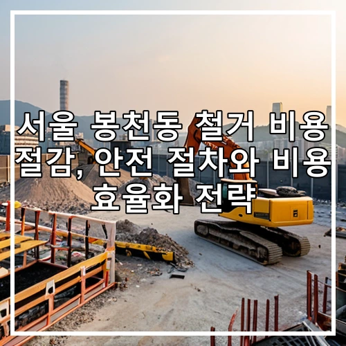 서울 봉천동 철거 비용 절감, 안전 절차와 비용 효율화 전략