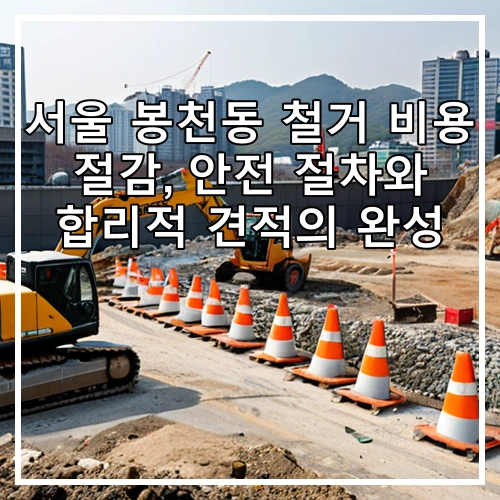 서울 봉천동 철거 비용 절감, 안전 절차와 합리적 견적의 완성