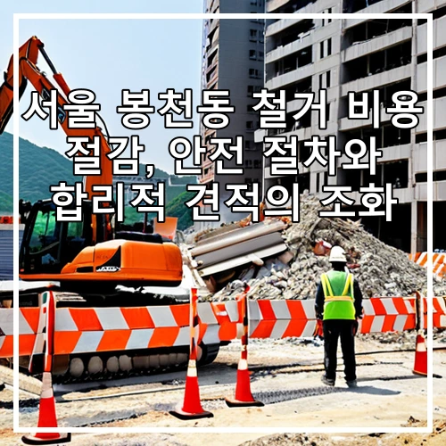 서울 봉천동 철거 비용 절감, 안전 절차와 합리적 견적의 조화