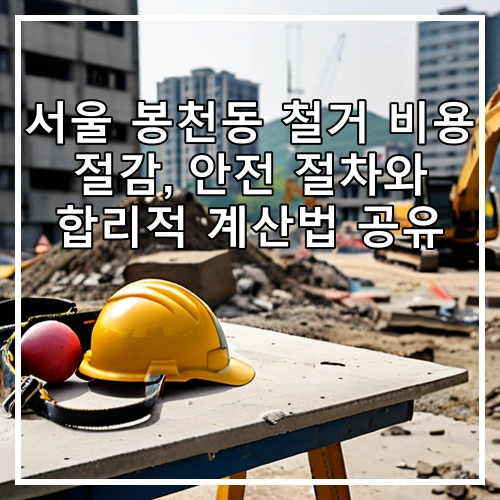 서울 봉천동 철거 비용 절감, 안전 절차와 합리적 계산법 공유