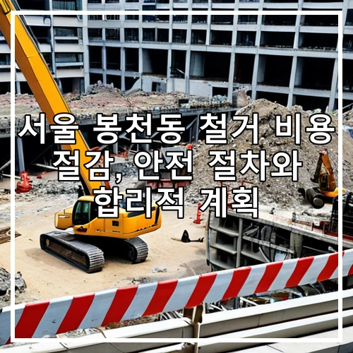 서울 봉천동 철거 비용 절감, 안전 절차와 합리적 계획