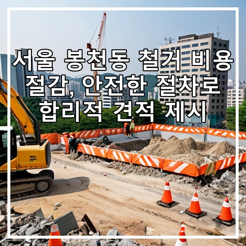 서울 봉천동 철거 비용 절감, 안전한 절차로 합리적 견적 제시