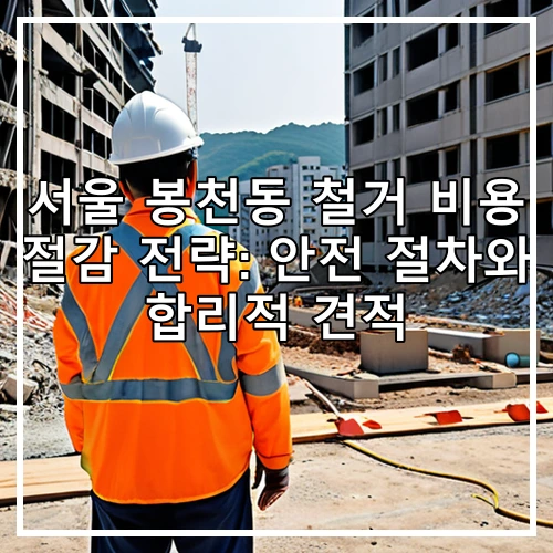 서울 봉천동 철거 비용 절감 전략: 안전 절차와 합리적 견적