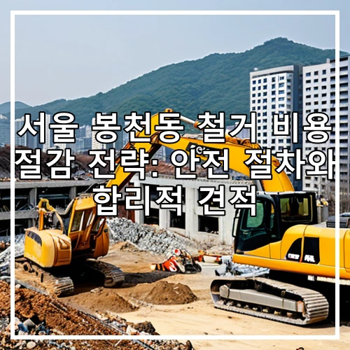 서울 봉천동 철거 비용 절감 전략: 안전 절차와 합리적 견적