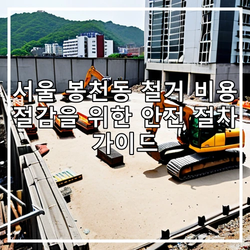 서울 봉천동 철거 비용 절감을 위한 안전 절차 가이드