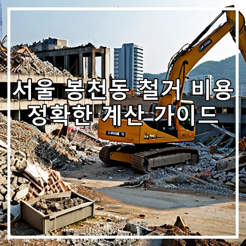 서울 봉천동 철거 비용 정확한 계산 가이드