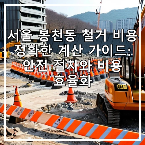 서울 봉천동 철거 비용 정확한 계산 가이드: 안전 절차와 비용 효율화
