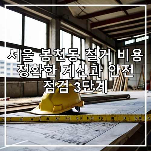서울 봉천동 철거 비용 정확한 계산과 안전 점검 3단계