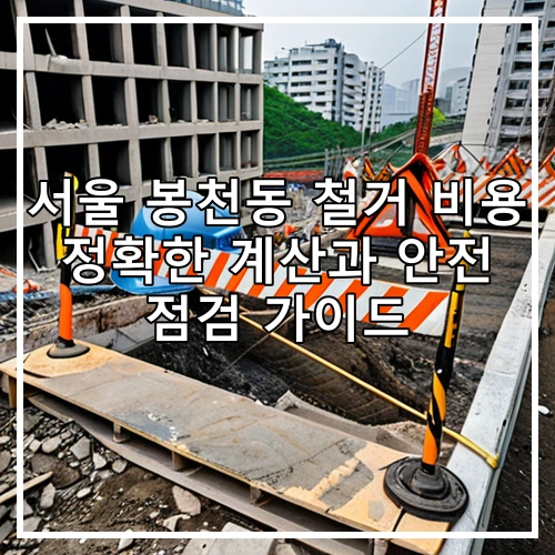 서울 봉천동 철거 비용 정확한 계산과 안전 점검 가이드