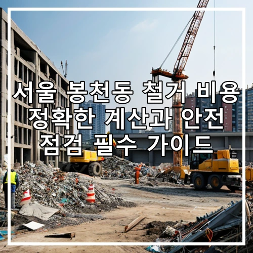 서울 봉천동 철거 비용 정확한 계산과 안전 점검 필수 가이드