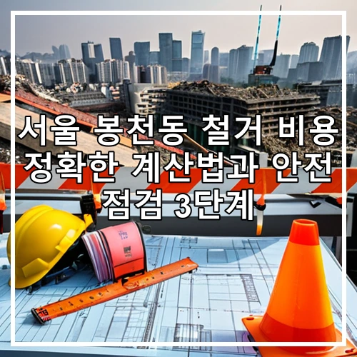 서울 봉천동 철거 비용 정확한 계산법과 안전 점검 3단계