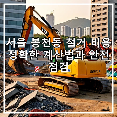 서울 봉천동 철거 비용 정확한 계산법과 안전 점검