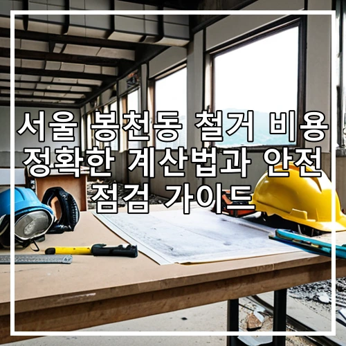 서울 봉천동 철거 비용 정확한 계산법과 안전 점검 가이드