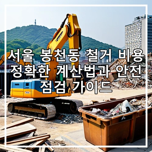 서울 봉천동 철거 비용 정확한 계산법과 안전 점검 가이드