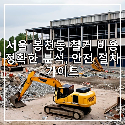 서울 봉천동 철거 비용 정확한 분석, 안전 절차 가이드