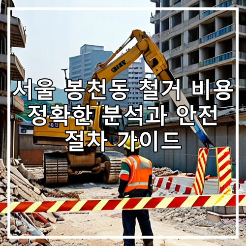 서울 봉천동 철거 비용 정확한 분석과 안전 절차 가이드