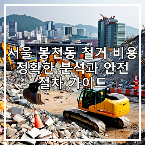 서울 봉천동 철거 비용 정확한 분석과 안전 절차 가이드
