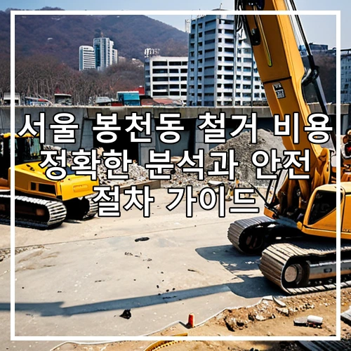 서울 봉천동 철거 비용 정확한 분석과 안전 절차 가이드