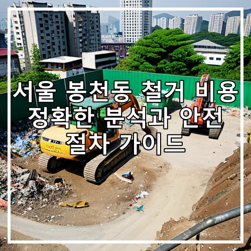 서울 봉천동 철거 비용 정확한 분석과 안전 절차 가이드