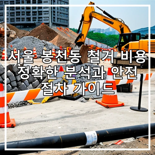 서울 봉천동 철거 비용 정확한 분석과 안전 절차 가이드