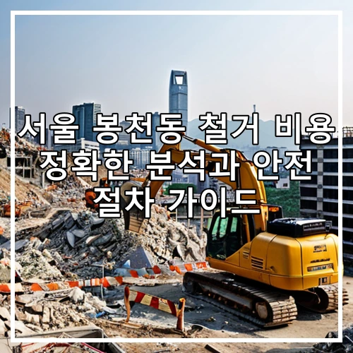 서울 봉천동 철거 비용 정확한 분석과 안전 절차 가이드