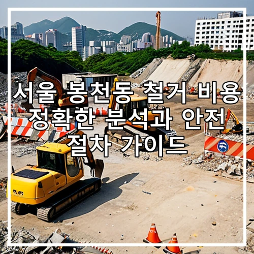 서울 봉천동 철거 비용 정확한 분석과 안전 절차 가이드
