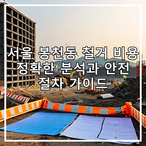 서울 봉천동 철거 비용 정확한 분석과 안전 절차 가이드